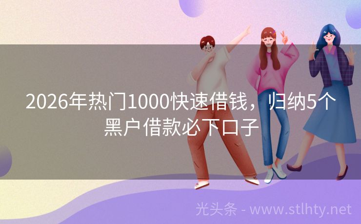 2026年热门1000快速借钱，归纳5个黑户借款必下口子