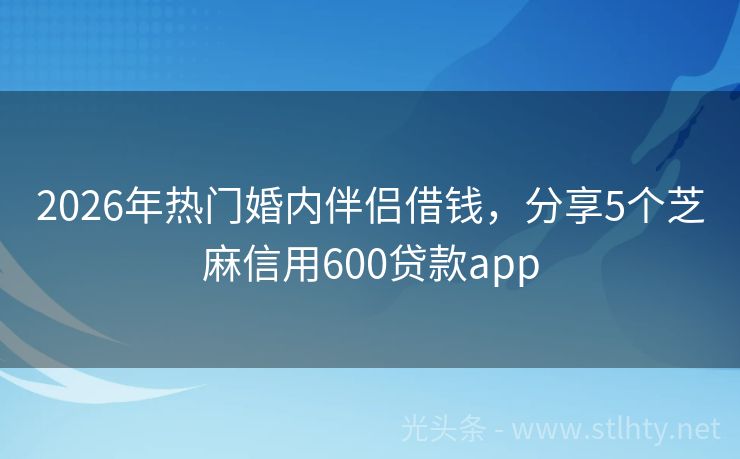 2026年热门婚内伴侣借钱，分享5个芝麻信用600贷款app