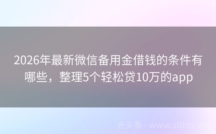 2026年最新微信备用金借钱的条件有哪些，整理5个轻松贷10万的app