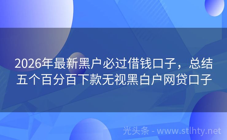 2026年最新黑户必过借钱口子，总结五个百分百下款无视黑白户网贷口子