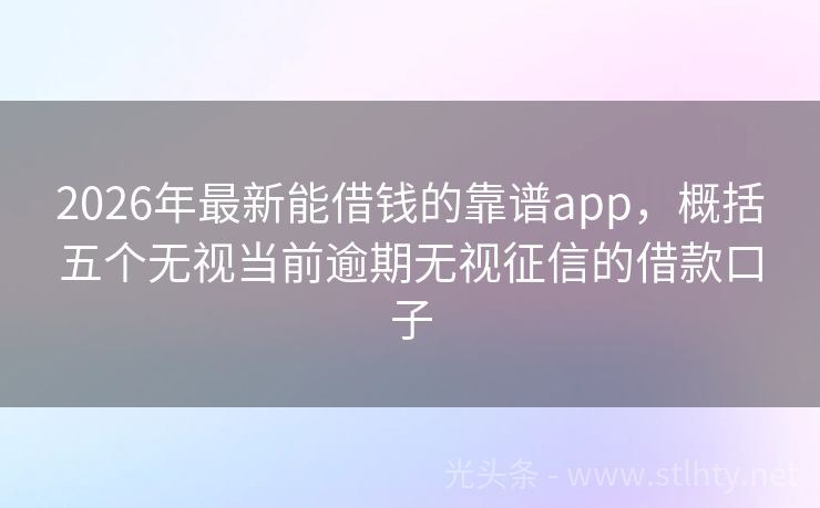 2026年最新能借钱的靠谱app，概括五个无视当前逾期无视征信的借款口子