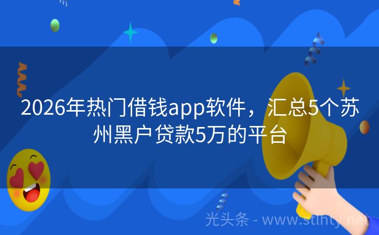 2026年热门借钱app软件，汇总5个苏州黑户贷款5万的平台