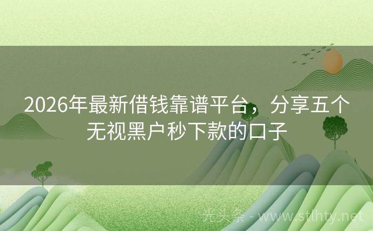 2026年最新借钱靠谱平台，分享五个无视黑户秒下款的口子