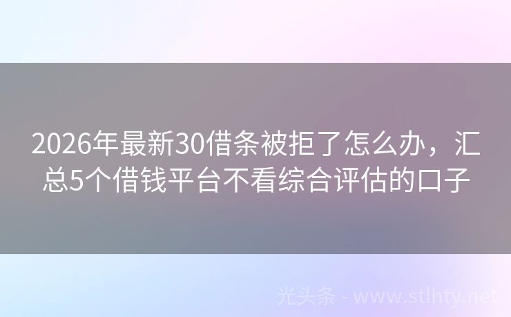 2026年最新30借条被拒了怎么办，汇总5个借钱平台不看综合评估的口子