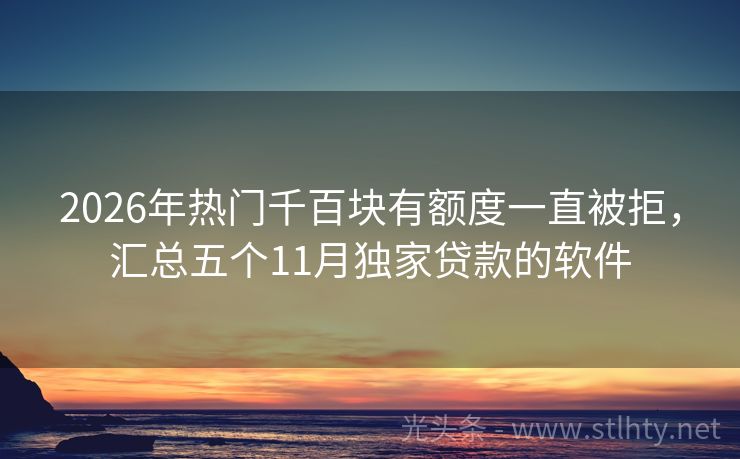 2026年热门千百块有额度一直被拒，汇总五个11月独家贷款的软件
