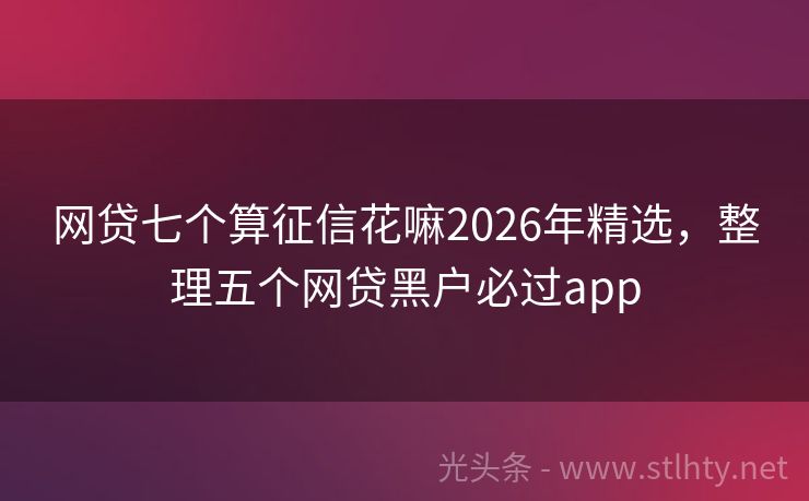 网贷七个算征信花嘛2026年精选，整理五个网贷黑户必过app