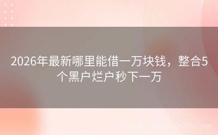 2026年最新哪里能借一万块钱，整合5个黑户烂户秒下一万