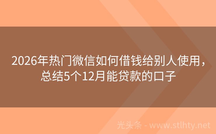 2026年热门微信如何借钱给别人使用，总结5个12月能贷款的口子