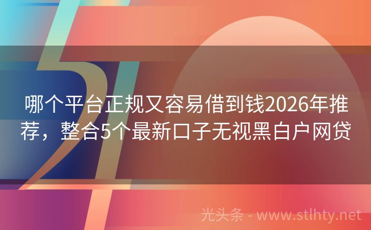 哪个平台正规又容易借到钱2026年推荐，整合5个最新口子无视黑白户网贷