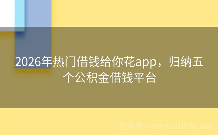 2026年热门借钱给你花app，归纳五个公积金借钱平台