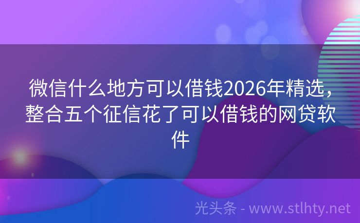 微信什么地方可以借钱2026年精选，整合五个征信花了可以借钱的网贷软件