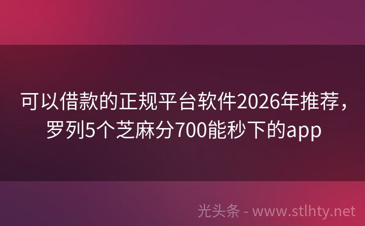 可以借款的正规平台软件2026年推荐，罗列5个芝麻分700能秒下的app