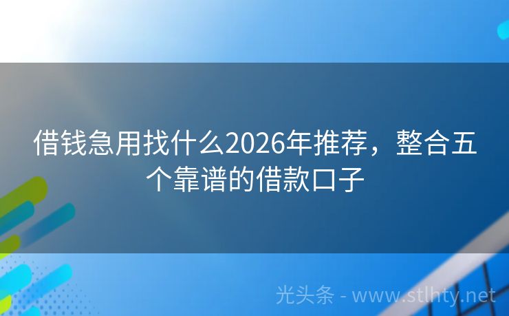 借钱急用找什么2026年推荐，整合五个靠谱的借款口子