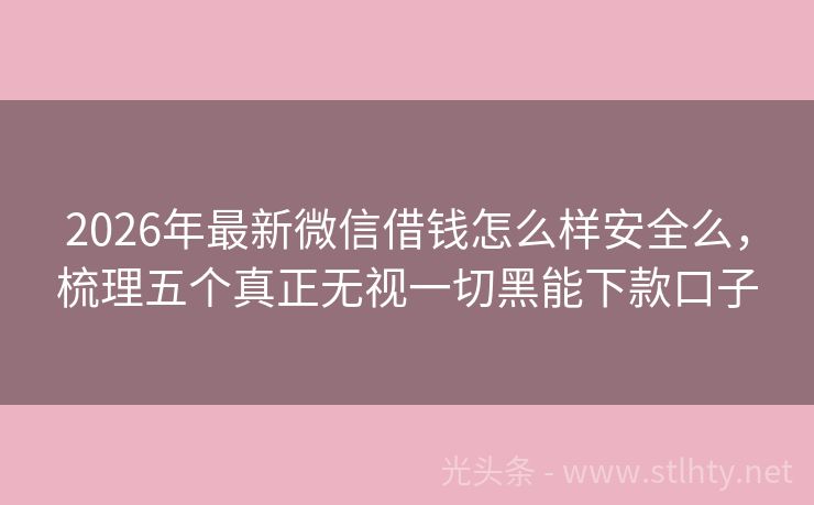 2026年最新微信借钱怎么样安全么，梳理五个真正无视一切黑能下款口子