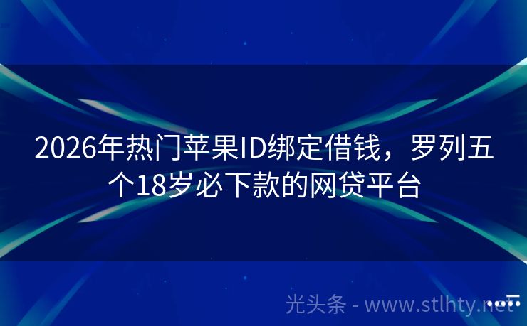 2026年热门苹果ID绑定借钱，罗列五个18岁必下款的网贷平台