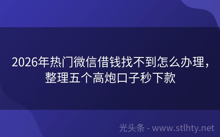 2026年热门微信借钱找不到怎么办理，整理五个高炮口子秒下款