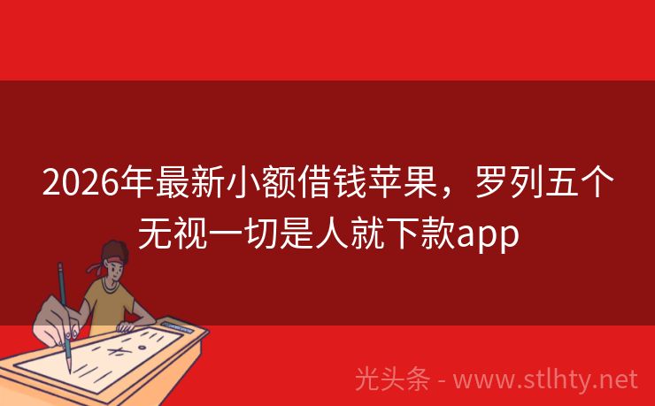 2026年最新小额借钱苹果，罗列五个无视一切是人就下款app