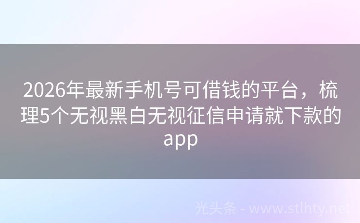 2026年最新手机号可借钱的平台，梳理5个无视黑白无视征信申请就下款的app