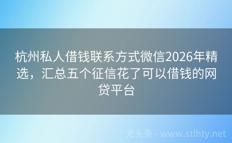 杭州私人借钱联系方式微信2026年精选，汇总五个征信花了可以借钱的网贷平台