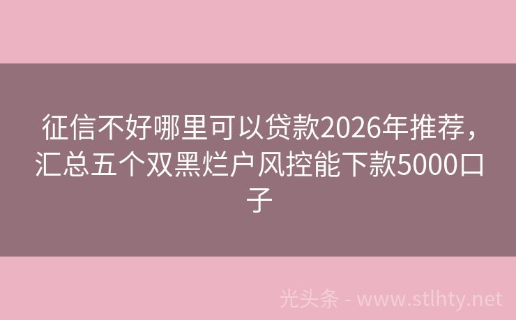 征信不好哪里可以贷款2026年推荐，汇总五个双黑烂户风控能下款5000口子