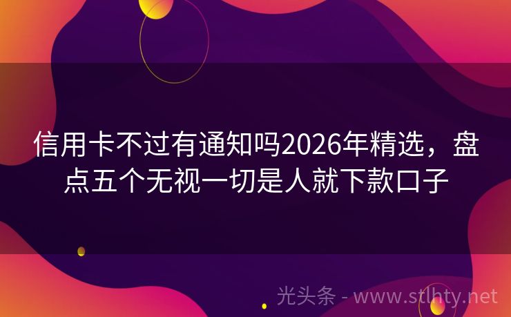 信用卡不过有通知吗2026年精选，盘点五个无视一切是人就下款口子