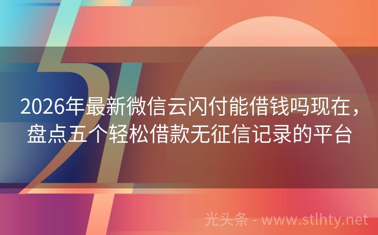 2026年最新微信云闪付能借钱吗现在，盘点五个轻松借款无征信记录的平台