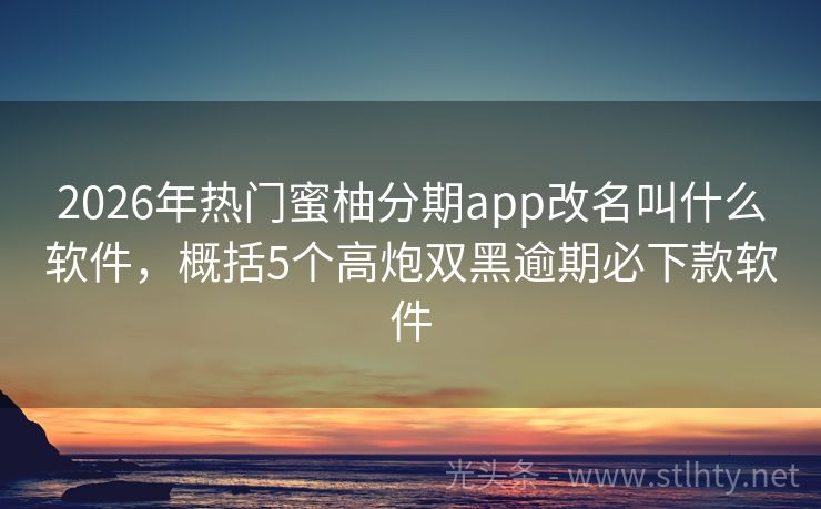 2026年热门蜜柚分期app改名叫什么软件，概括5个高炮双黑逾期必下款软件