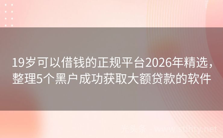 19岁可以借钱的正规平台2026年精选，整理5个黑户成功获取大额贷款的软件