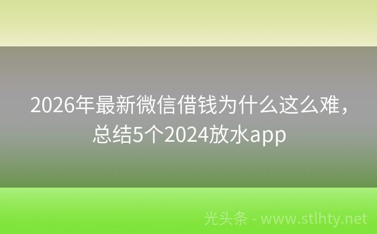 2026年最新微信借钱为什么这么难，总结5个2024放水app