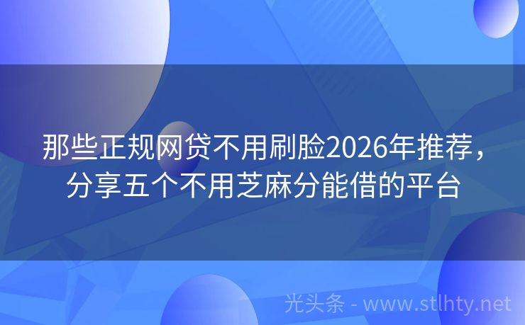 那些正规网贷不用刷脸2026年推荐，分享五个不用芝麻分能借的平台