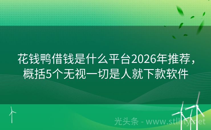 花钱鸭借钱是什么平台2026年推荐，概括5个无视一切是人就下款软件
