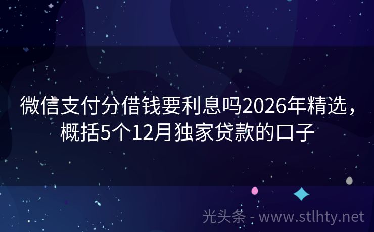 微信支付分借钱要利息吗2026年精选，概括5个12月独家贷款的口子