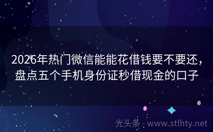 2026年热门微信能能花借钱要不要还，盘点五个手机身份证秒借现金的口子
