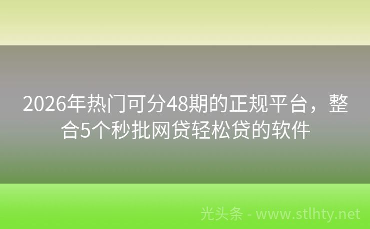 2026年热门可分48期的正规平台，整合5个秒批网贷轻松贷的软件