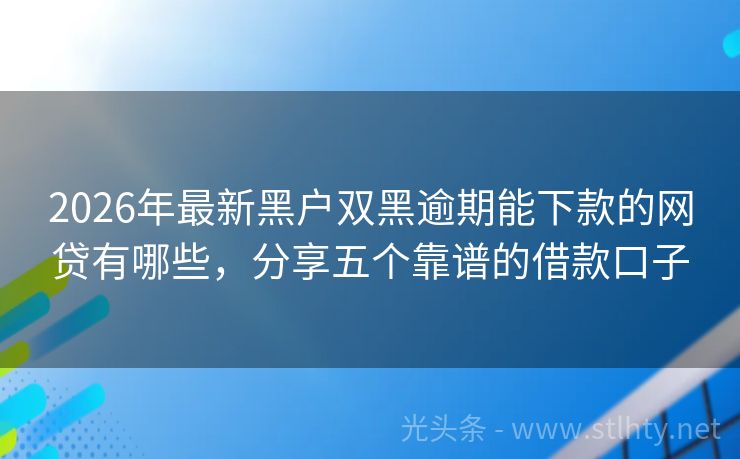 2026年最新黑户双黑逾期能下款的网贷有哪些，分享五个靠谱的借款口子