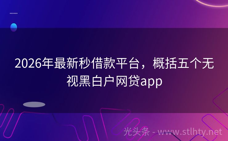 2026年最新秒借款平台，概括五个无视黑白户网贷app