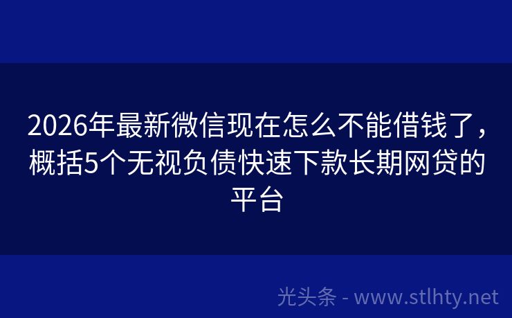 2026年最新微信现在怎么不能借钱了，概括5个无视负债快速下款长期网贷的平台