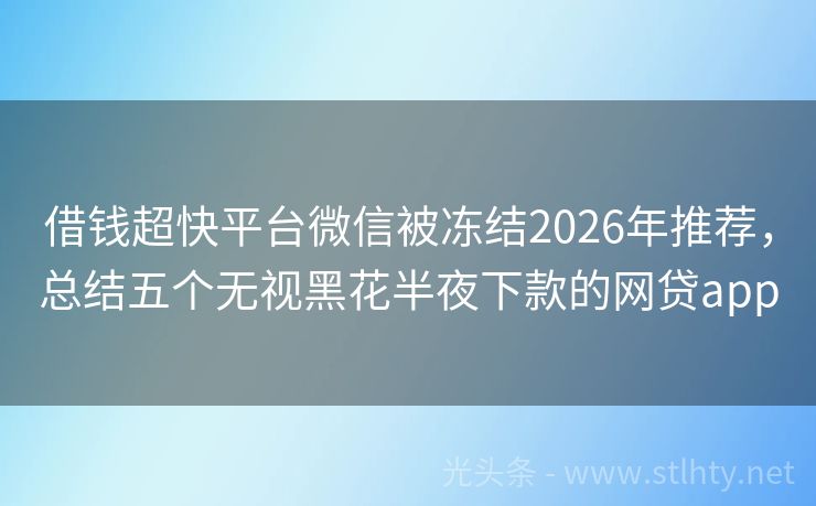 借钱超快平台微信被冻结2026年推荐，总结五个无视黑花半夜下款的网贷app