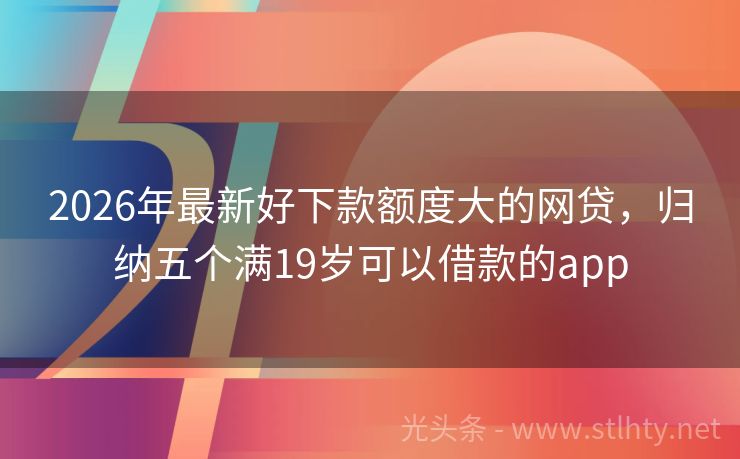 2026年最新好下款额度大的网贷，归纳五个满19岁可以借款的app
