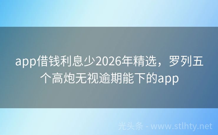 app借钱利息少2026年精选，罗列五个高炮无视逾期能下的app