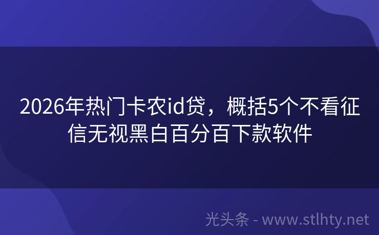 2026年热门卡农id贷，概括5个不看征信无视黑白百分百下款软件
