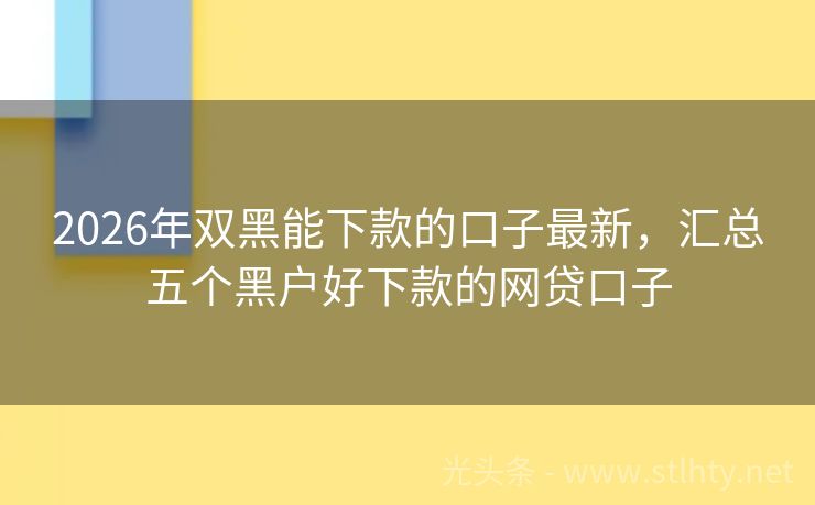 2026年双黑能下款的口子最新，汇总五个黑户好下款的网贷口子