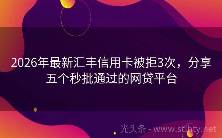 2026年最新汇丰信用卡被拒3次，分享五个秒批通过的网贷平台