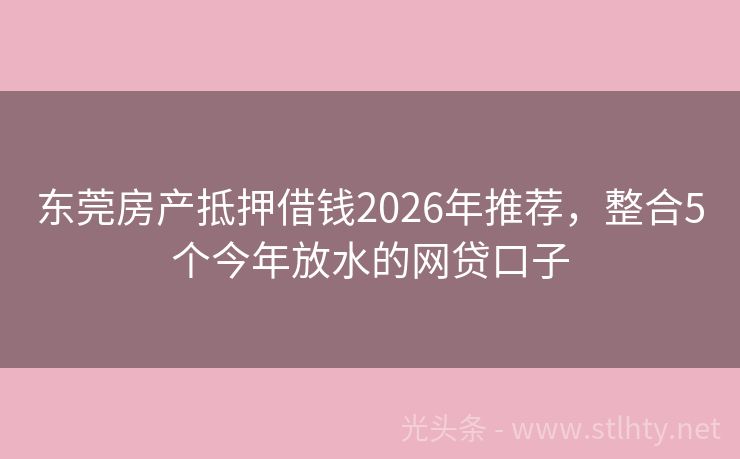 东莞房产抵押借钱2026年推荐，整合5个今年放水的网贷口子
