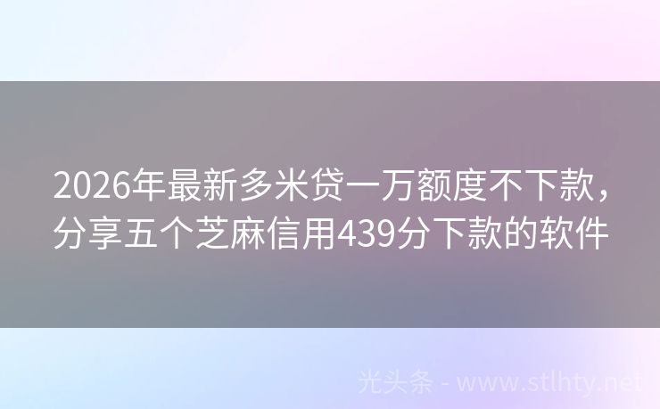 2026年最新多米贷一万额度不下款，分享五个芝麻信用439分下款的软件