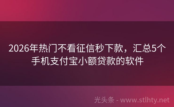 2026年热门不看征信秒下款，汇总5个手机支付宝小额贷款的软件