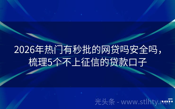 2026年热门有秒批的网贷吗安全吗，梳理5个不上征信的贷款口子