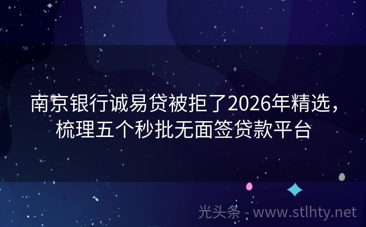 南京银行诚易贷被拒了2026年精选，梳理五个秒批无面签贷款平台