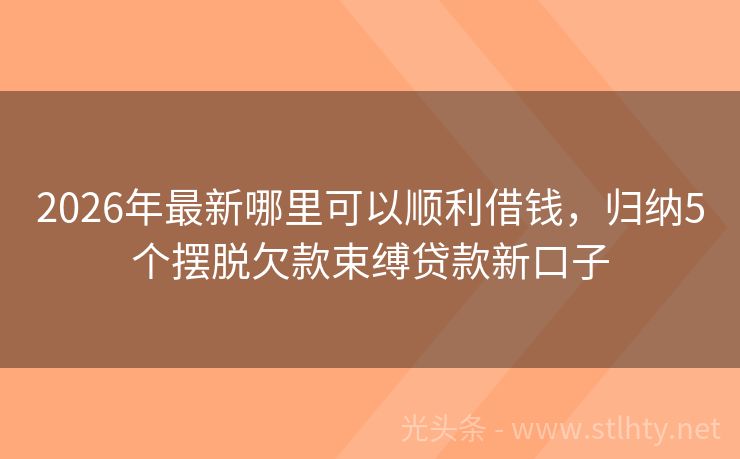 2026年最新哪里可以顺利借钱，归纳5个摆脱欠款束缚贷款新口子