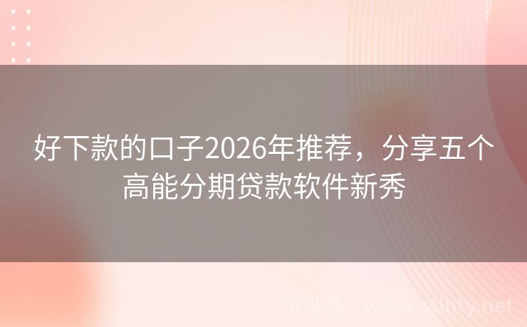 好下款的口子2026年推荐，分享五个高能分期贷款软件新秀